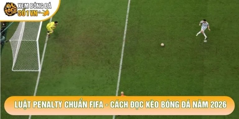 Luật Penalty Chuẩn Fifa - Cách Đọc Kèo Bóng Đá Năm 2026