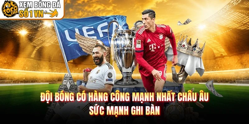 Đội Bóng Có Hàng Công Mạnh Nhất Châu Âu – Sức Mạnh Ghi Bàn