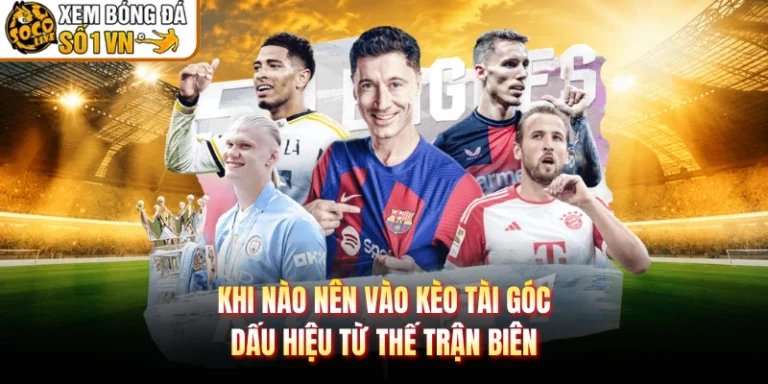Khi Nào Nên Vào Kèo Tài Góc - Dấu Hiệu Từ Thế Trận Biên
