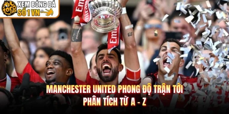 Manchester United Phong Độ Trận Tới - Phân Tích Từ A - Z