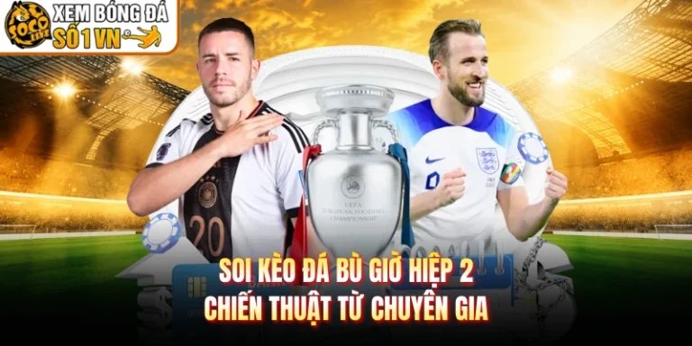 Soi Kèo Đá Bù Giờ Hiệp 2 - Chiến Thuật Từ Chuyên Gia