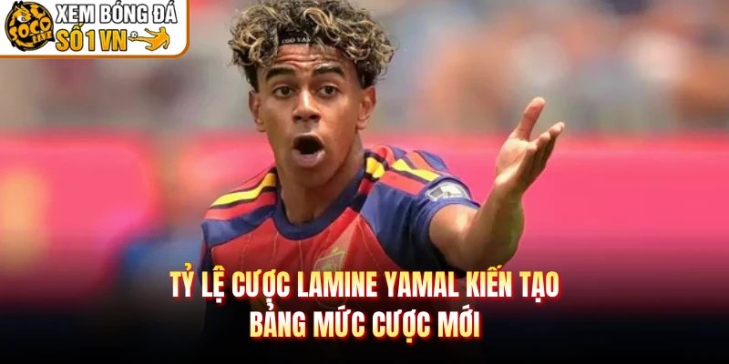 Tỷ Lệ Cược Lamine Yamal Kiến Tạo - Bảng Mức Cược Mới