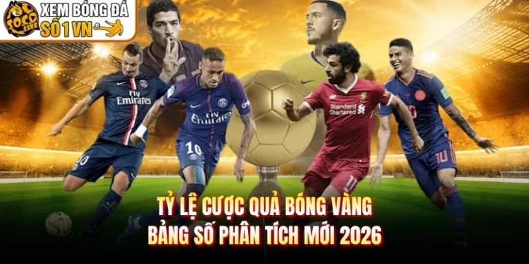 Tỷ Lệ Cược Quả Bóng Vàng - Bảng Số Phân Tích Mới 2026